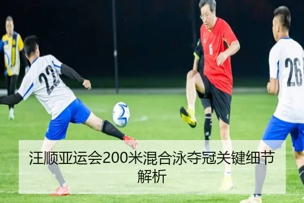 汪顺亚运会200米混合泳夺冠关键细节解析